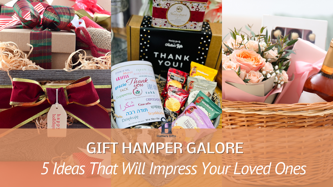 GIFT HAMPER GALORE: 5 Gift Ideas That Will Impress Your Loved Ones